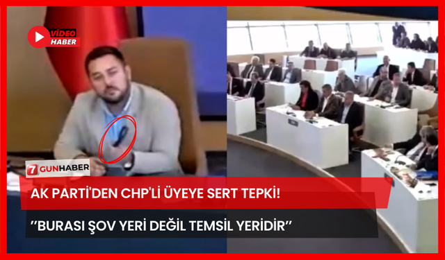 AK Parti'den CHP'li Üyeye Sert Tepki! ’’Burası Şov Yeri Değil Temsil Yeridir’’