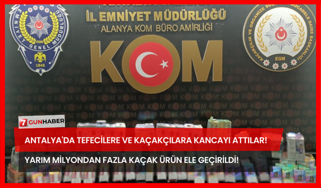 Antalya'da Tefecilere ve Kaçakçılara Kancayı Attılar! Yarım Milyondan Fazla Kaçak Ürün Ele Geçirildi!