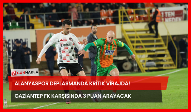 Alanyaspor Deplasmanda Kritik Virajda! Gaziantep FK Karşısında 3 Puan Arayacak