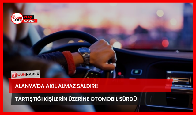 Alanya'da Akıl Almaz Saldırı! Tartıştığı Kişilerin Üzerine Otomobil Sürdü