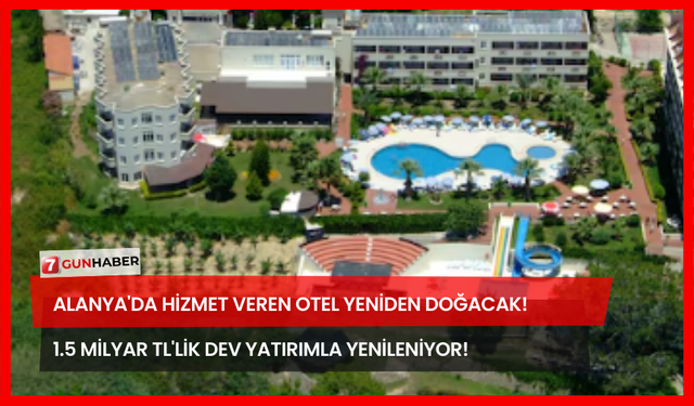 Alanya'da Hizmet Veren Otel Yeniden Doğacak! 1.5 Milyar TL'lik Dev Yatırımla Yenileniyor!