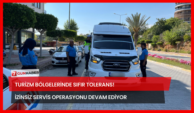 Turizm Bölgelerinde Sıfır Tolerans! İzinsiz Servis Operasyonu Devam Ediyor