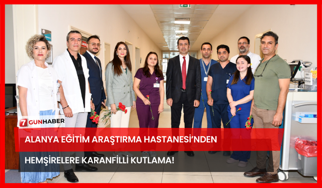 Alanya Eğitim Araştırma Hastanesi’nden Hemşirelere Karanfilli Kutlama!