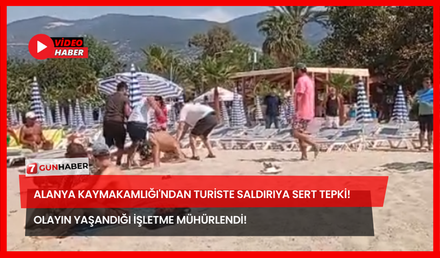 Alanya Kaymakamlığı'ndan Turiste Saldırıya Sert Tepki! Olayın Yaşandığı İşletme Mühürlendi