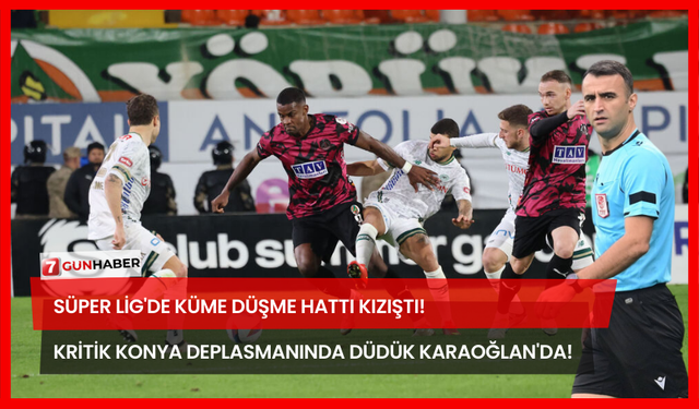 Süper Lig'de Küme Düşme Hattı Kızıştı! Kritik Konya Deplasmanında Düdük Karaoğlan'da!