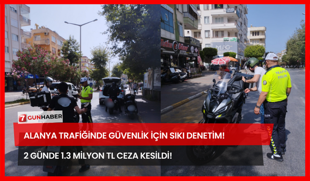 Alanya Trafiğinde Güvenlik İçin Sıkı Denetim! 2 Günde 1.3 Milyon TL Ceza Kesildi!