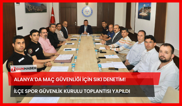 Alanya’da Maç Güvenliği İçin Sıkı Denetim! İlçe Spor Güvenlik Kurulu Toplantısı Yapıldı