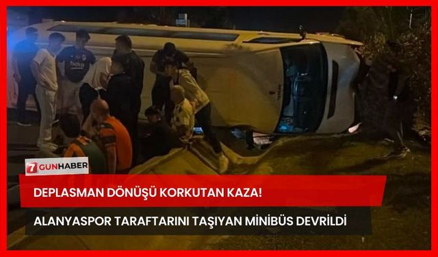 Deplasman Dönüşü Korkutan Kaza! Alanyaspor Taraftarını Taşıyan Minibüs Devrildi