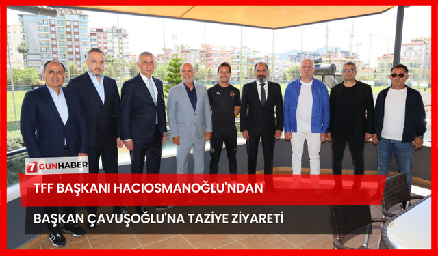 TFF Başkanı Hacıosmanoğlu'ndan Başkan Çavuşoğlu'na Taziye Ziyareti