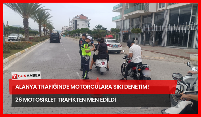 Alanya Trafiğinde Motorculara Sıkı Denetim! 26 Motosiklet Trafikten Men Edildi