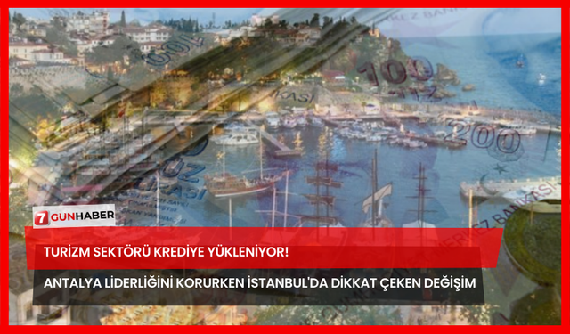 Turizm Sektörü Krediye Yükleniyor! Antalya Liderliğini Korurken İstanbul'da Dikkat Çeken Değişim