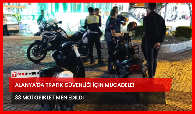 Alanya'da Trafik Güvenliği İçin Mücadele! 33 Motosiklet Men Edildi