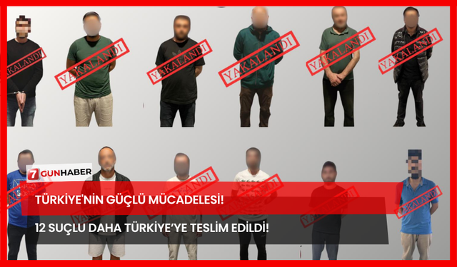 Türkiye'nin Güçlü Mücadelesi! 12 Suçlu Daha Türkiye’ye Teslim Edildi!
