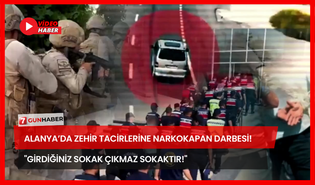 Alanya’da Zehir Tacirlerine Narkokapan Darbesi! "Girdiğiniz Sokak Çıkmaz Sokaktır!"