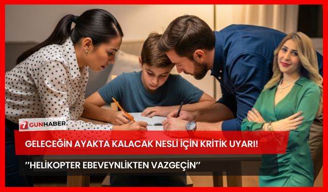 Geleceğin Ayakta Kalacak Nesli İçin Kritik Uyarı! ’’Helikopter Ebeveynlikten Vazgeçin’’