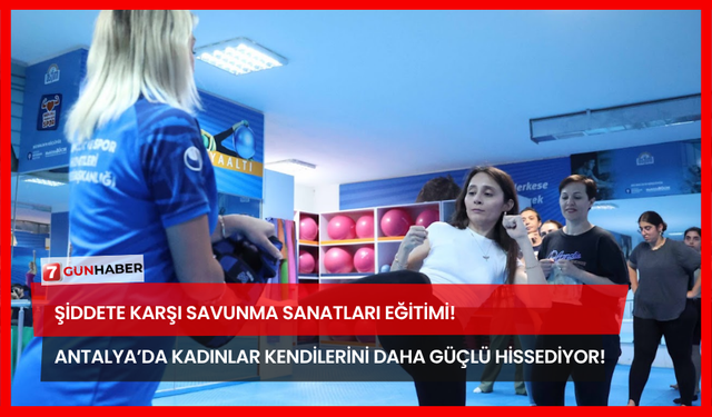 Şiddete Karşı Savunma Sanatları Eğitimi! Antalya’da Kadınlar Kendilerini Daha Güçlü Hissediyor!