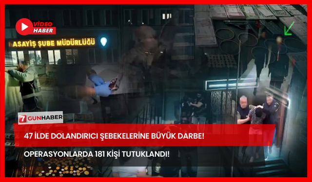 47 İlde Dolandırıcı Şebekelerine Büyük Darbe! Operasyonlarda 181 Kişi Tutuklandı!