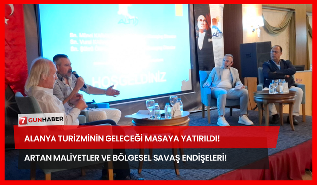 Alanya Turizminin Geleceği Masaya Yatırıldı! Artan Maliyetler ve Bölgesel Savaş Endişeleri!