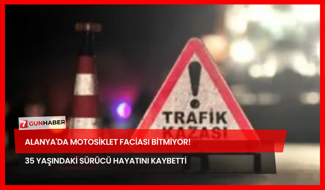 Alanya'da Motosiklet Faciası Bitmiyor! 35 Yaşındaki Sürücü Hayatını Kaybetti