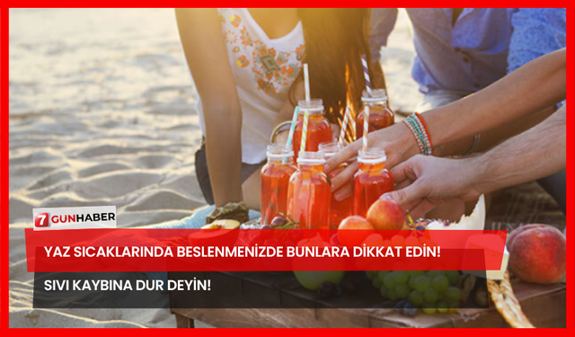 Yaz Sıcaklarında Beslenmenizde Bunlara Dikkat Edin! Sıvı Kaybına Dur Deyin!