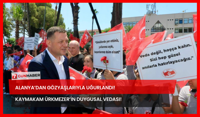 Alanya’dan Gözyaşlarıyla Uğurlandı! Kaymakam Ürkmezer’in Duygusal Vedası!