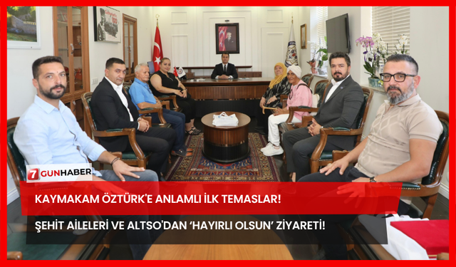 Kaymakam Öztürk'e Anlamlı İlk Temaslar! Şehit Aileleri ve ALTSO'dan ‘Hayırlı Olsun’ Ziyareti!