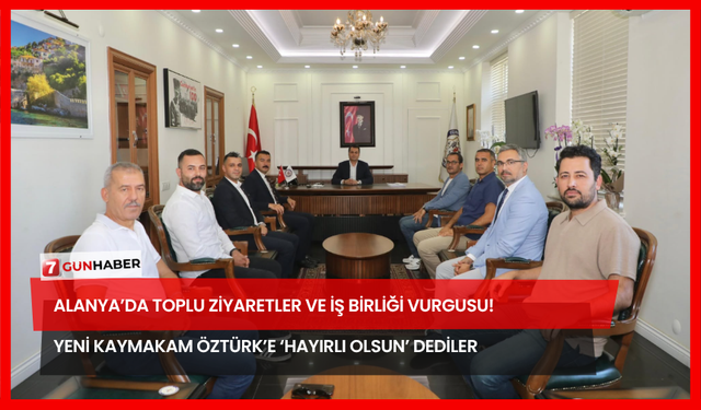 Alanya’da Toplu Ziyaretler ve İş Birliği Vurgusu! Yeni Kaymakam Öztürk’e ‘Hayırlı Olsun’ Dediler
