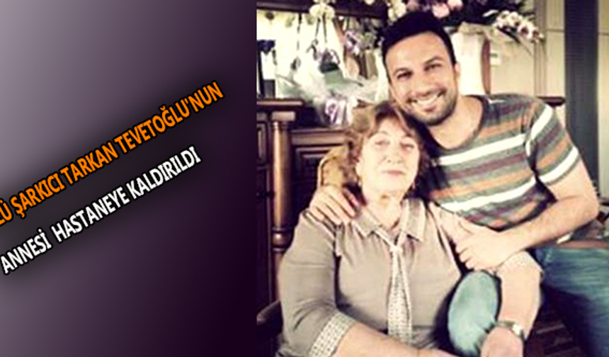 Ünlü şarkıcı Tarkan Tevetoğlu'nun annesi hastaneye kaldırıldı