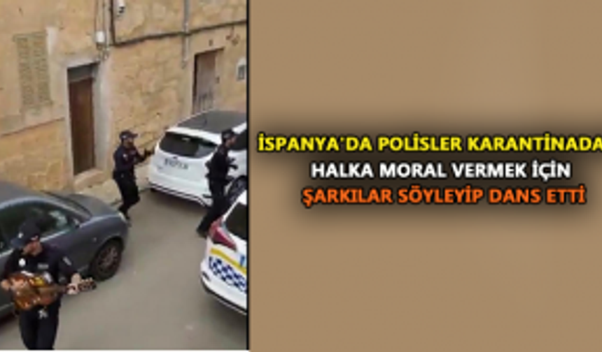 İspanya'da polisler karantinadaki halka moral vermek için şarkılar söyleyip dans etti