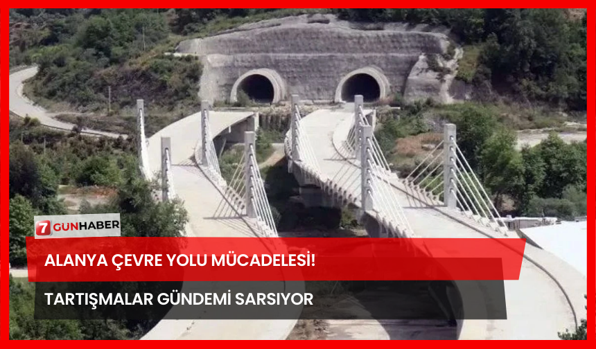 Alanya Çevre Yolu Mücadelesi! Tartışmalar Gündemi Sarsıyor