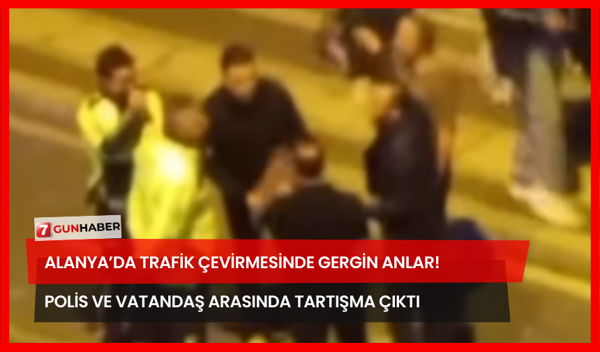 Alanya’da Trafik Çevirmesinde Gergin Anlar! Polis ve Vatandaş Arasında Tartışma Çıktı