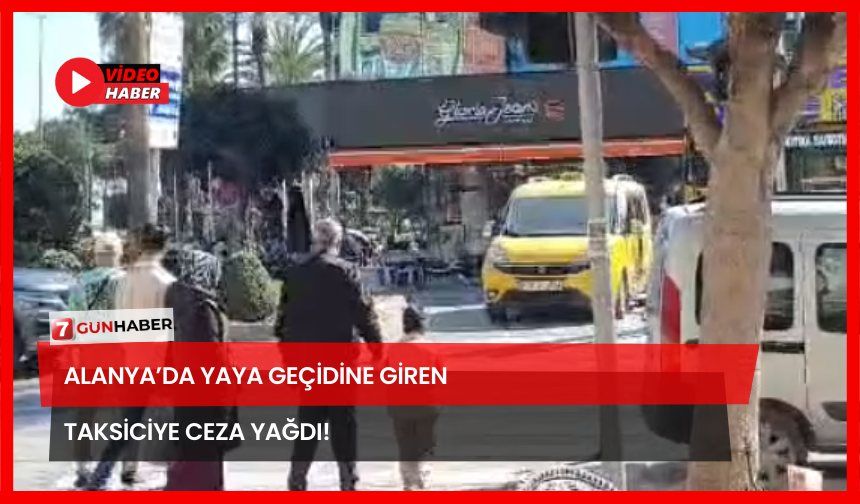 Alanya’da Yaya Geçidine Giren Taksiciye Ceza Yağdı!