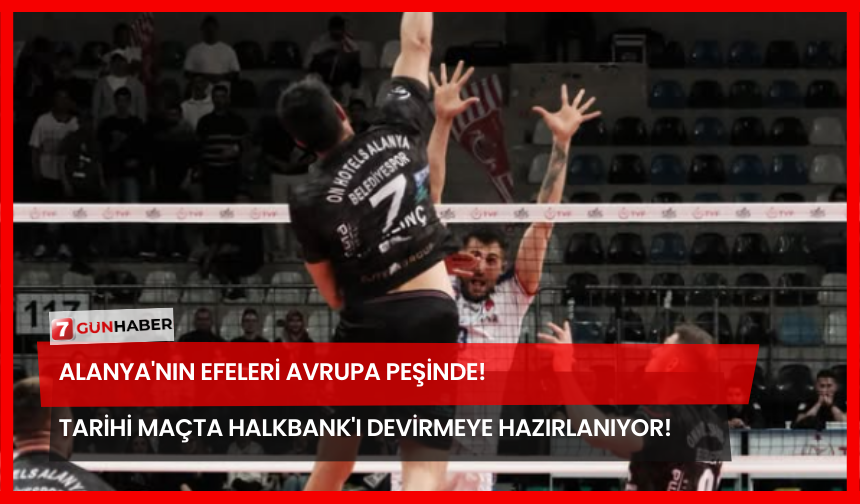 Alanya'nın Efeleri Avrupa Peşinde! Tarihi Maçta Halkbank'ı Devirmeye Hazırlanıyor!