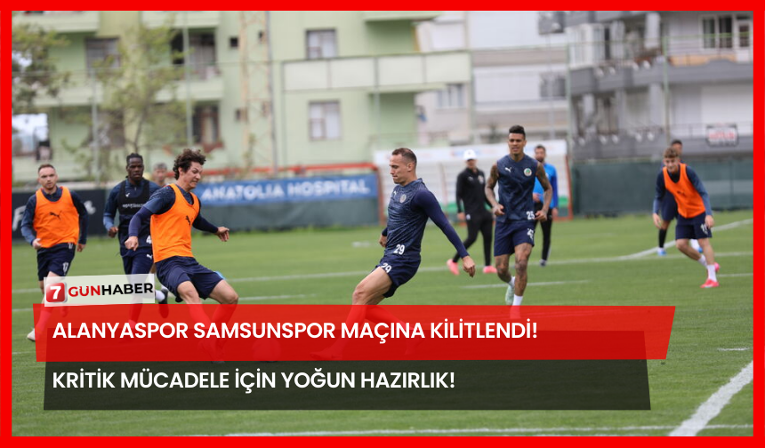 Alanyaspor Samsunspor Maçına Kilitlendi! Kritik Mücadele İçin Yoğun Hazırlık!
