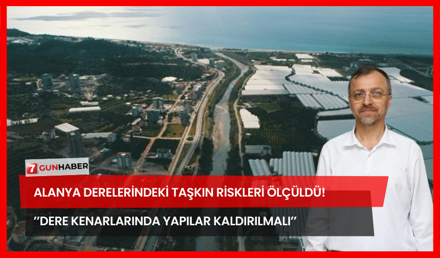Alanya Derelerindeki Taşkın Riskleri Ölçüldü! ’’Dere Kenarlarında Yapılar Kaldırılmalı’’