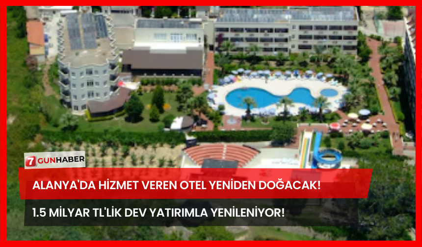 Alanya'da Hizmet Veren Otel Yeniden Doğacak! 1.5 Milyar TL'lik Dev Yatırımla Yenileniyor!