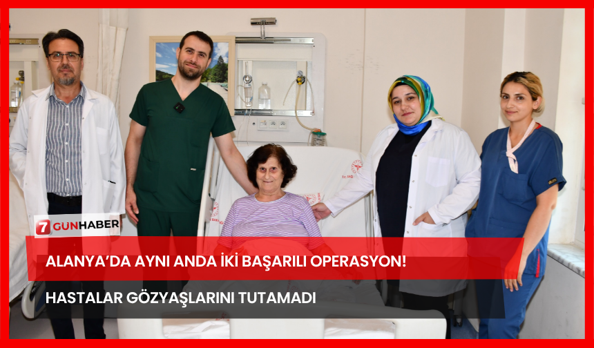 Alanya’da Aynı Anda İki Başarılı Operasyon! Hastalar Gözyaşlarını Tutamadı