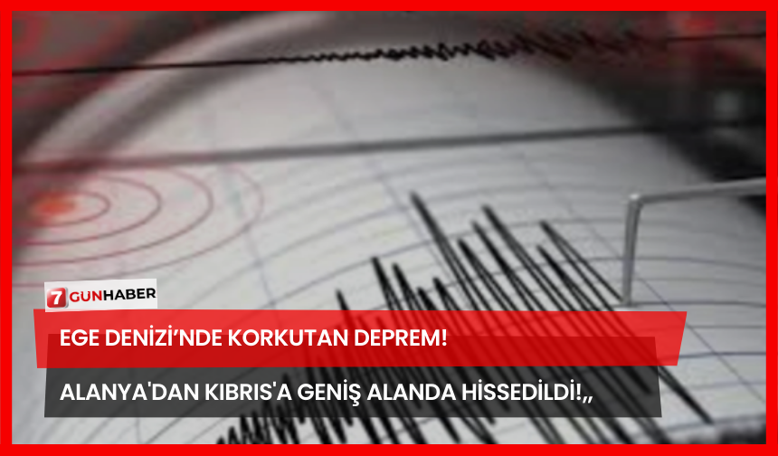 Ege Denizi’nde Korkutan Deprem! Alanya'dan Kıbrıs'a Geniş Alanda Hissedildi!