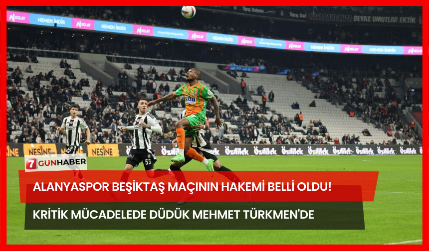 Alanyaspor Beşiktaş Maçının Hakemi Belli Oldu! Kritik Mücadelede Düdük Mehmet Türkmen'de