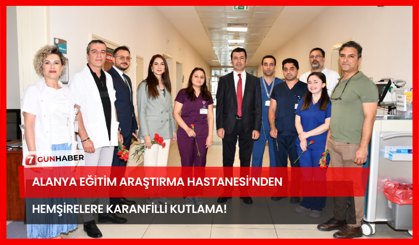 Alanya Eğitim Araştırma Hastanesi’nden Hemşirelere Karanfilli Kutlama!