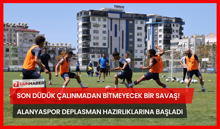 Son Düdük Çalınmadan Bitmeyecek Bir Savaş! Alanyaspor Deplasman Hazırlıklarına Başladı