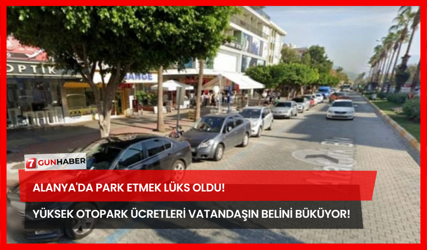 Alanya'da Park Etmek Lüks Oldu! Yüksek Otopark Ücretleri Vatandaşın Belini Büküyor!