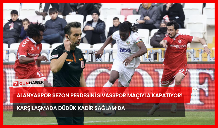 Alanyaspor Sezon Perdesini Sivasspor Maçıyla Kapatıyor! Karşılaşmada Düdük Kadir Sağlam’da