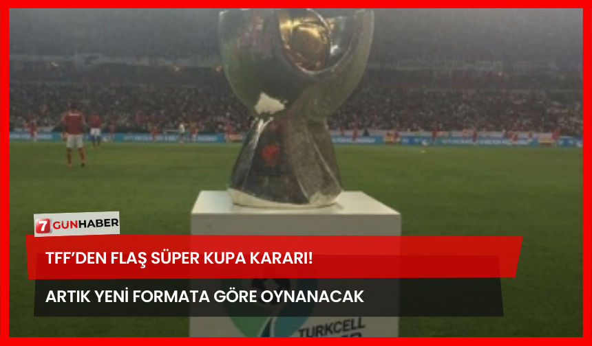 TFF’den Flaş Süper Kupa Kararı! Artık Yeni Formata Göre Oynanacak