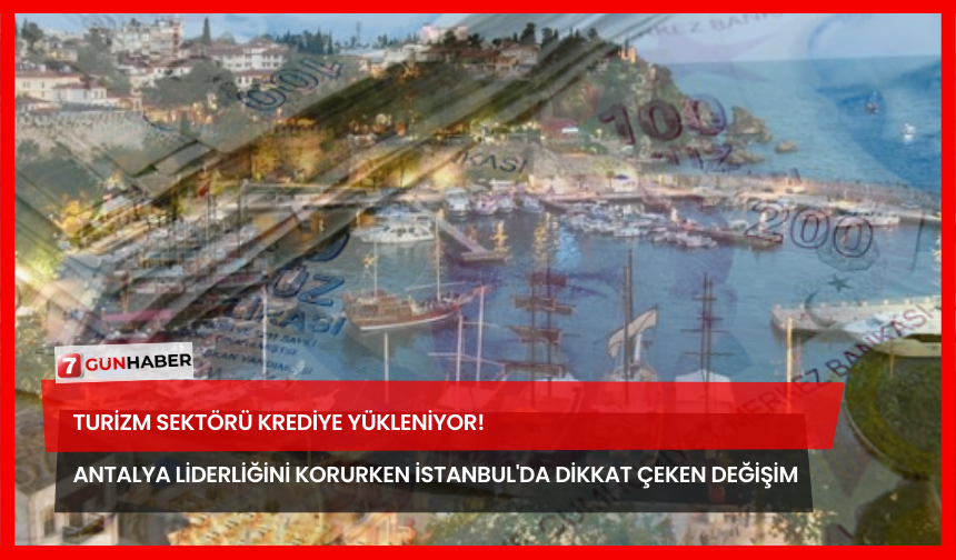 Turizm Sektörü Krediye Yükleniyor! Antalya Liderliğini Korurken İstanbul'da Dikkat Çeken Değişim