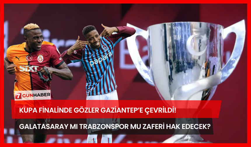 Kupa Finalinde Gözler Gaziantep’e Çevrildi! Galatasaray Mı Trabzonspor Mu Zaferi Hak Edecek?