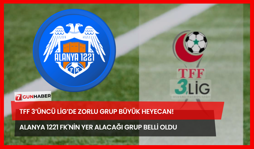 TFF 3’üncü Lig’de Zorlu Grup Büyük Heyecan! Alanya 1221 FK'nin Yer Alacağı Grup Belli Oldu