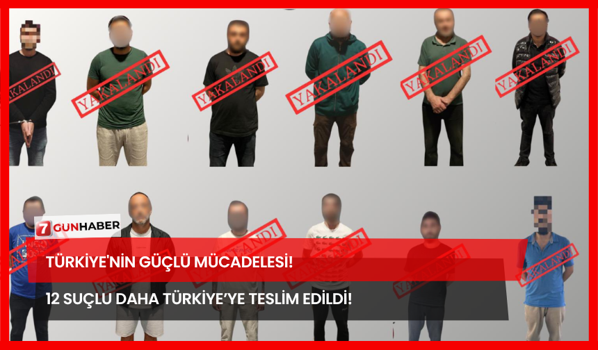Türkiye'nin Güçlü Mücadelesi! 12 Suçlu Daha Türkiye’ye Teslim Edildi!