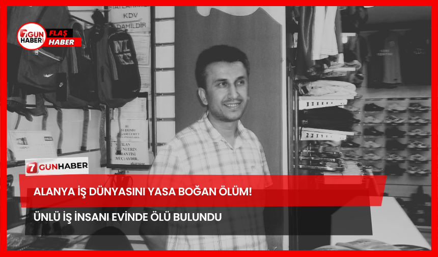 Alanya İş Dünyasını Yasa Boğan Ölüm! Ünlü İş İnsanı Evinde Ölü Bulundu