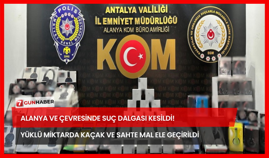 Alanya ve Çevresinde Suç Dalgası Kesildi! Yüklü Miktarda Kaçak ve Sahte Mal Ele Geçirildi